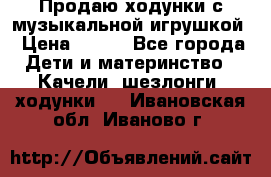 Продаю ходунки с музыкальной игрушкой › Цена ­ 500 - Все города Дети и материнство » Качели, шезлонги, ходунки   . Ивановская обл.,Иваново г.